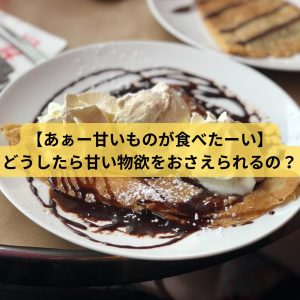 【あぁー甘い物が食べたーい】 どうしたら甘い物欲を抑えられるの？